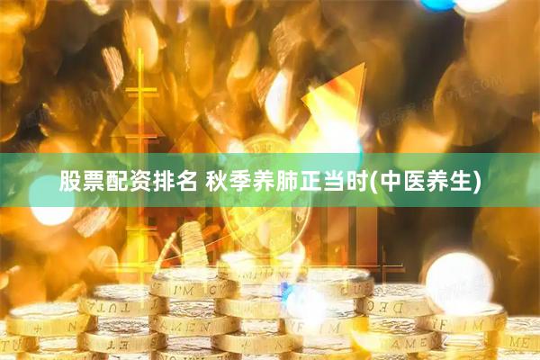 股票配资排名 秋季养肺正当时(中医养生)