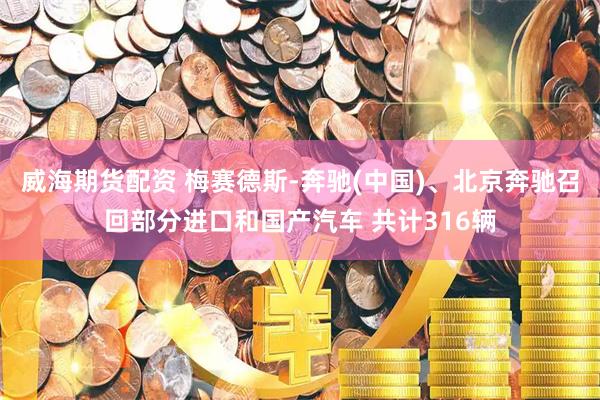 威海期货配资 梅赛德斯-奔驰(中国)、北京奔驰召回部分进口和国产汽车 共计316辆