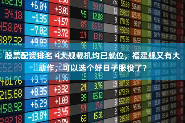 股票配资排名 4大舰载机均已就位，福建舰又有大动作，可以选个好日子服役了？