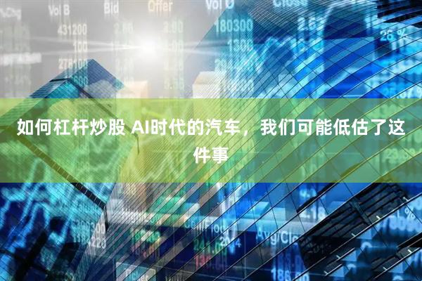 如何杠杆炒股 AI时代的汽车，我们可能低估了这件事