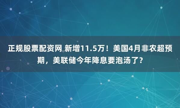 正规股票配资网 新增11.5万！美国4月非农超预期，美联储今年降息要泡汤了？