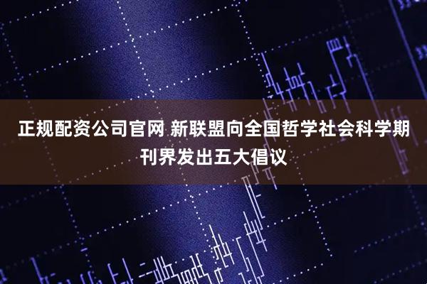 正规配资公司官网 新联盟向全国哲学社会科学期刊界发出五大倡议
