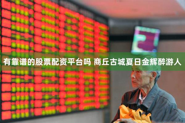 有靠谱的股票配资平台吗 商丘古城夏日金辉醉游人